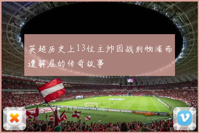 英超历史上13位主帅因战利物浦而遭解雇的传奇故事