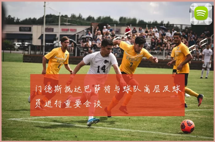 门德斯抵达巴萨将与球队高层及球员进行重要会谈