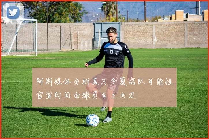 阿斯媒体分析莱万今夏离队可能性官宣时间由球员自主决定