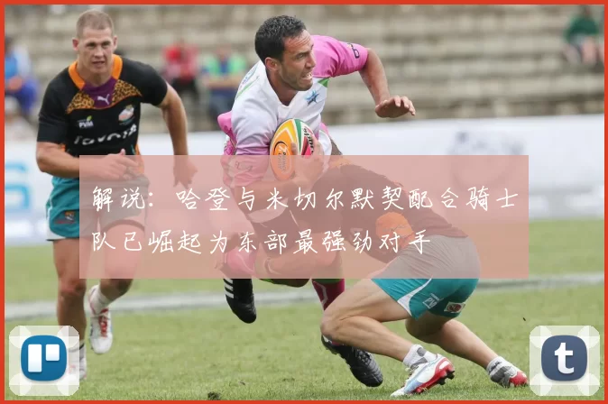 解说：哈登与米切尔默契配合骑士队已崛起为东部最强劲对手