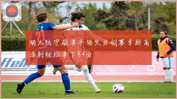湖人防守崩溃半场失分创赛季新高马刺轻松拿下84分