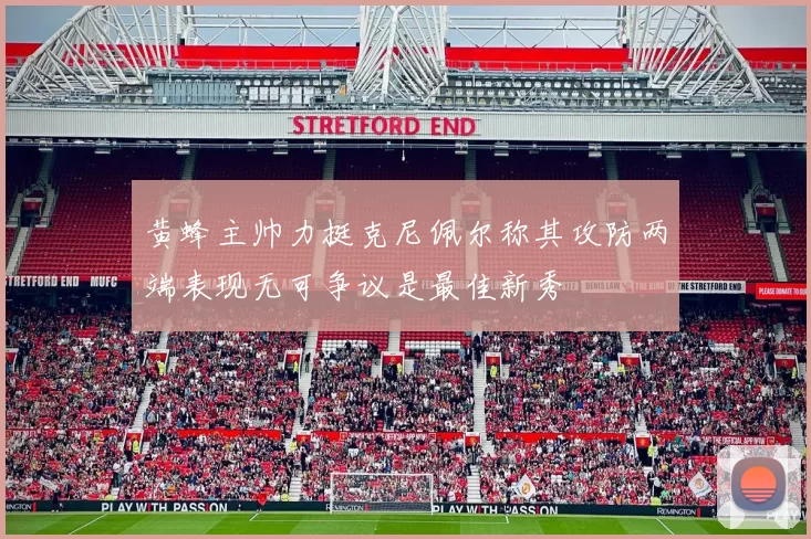 黄蜂主帅力挺克尼佩尔称其攻防两端表现无可争议是最佳新秀