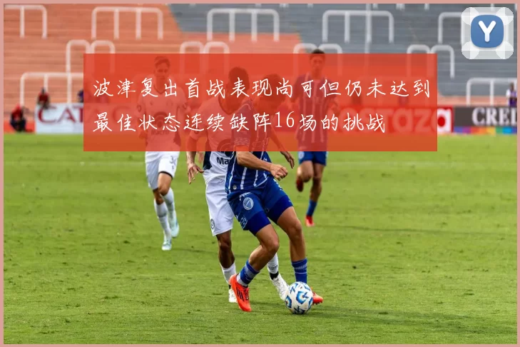 波津复出首战表现尚可但仍未达到最佳状态连续缺阵16场的挑战